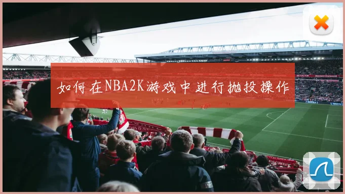 如何在NBA2K游戏中进行抛投操作