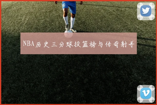 NBA历史三分球投篮榜与传奇射手
