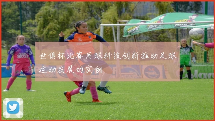 世俱杯比赛用球科技创新推动足球运动发展的实例