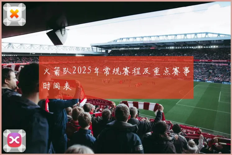 火箭队2025年常规赛程及重点赛事时间表