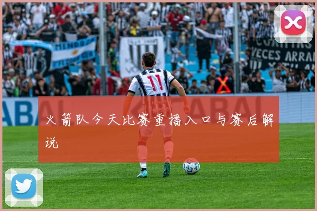 火箭队今天比赛重播入口与赛后解说