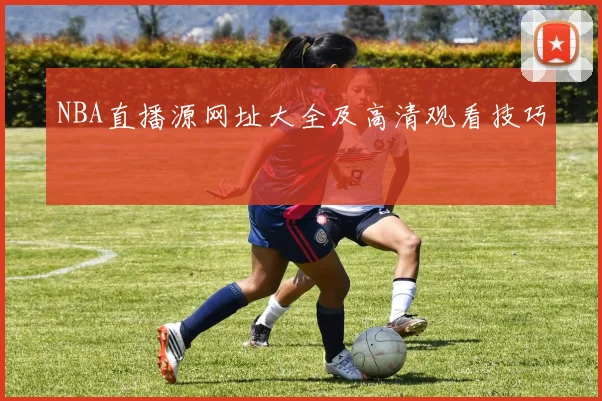 NBA直播源网址大全及高清观看技巧
