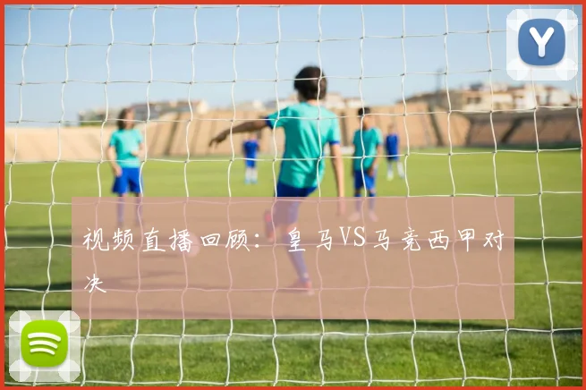视频直播回顾：皇马VS马竞西甲对决