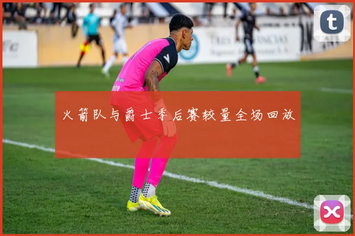 火箭队与爵士季后赛较量全场回放